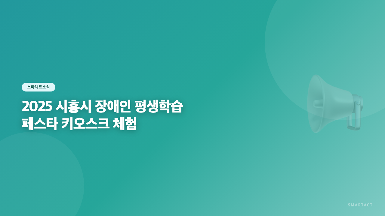 스마택트와 함께하는 '모두를 위한 디지털 세상'! 2025 시흥시 장애인 평생학습 페스타 키오스크 체험 부스 운영 안내